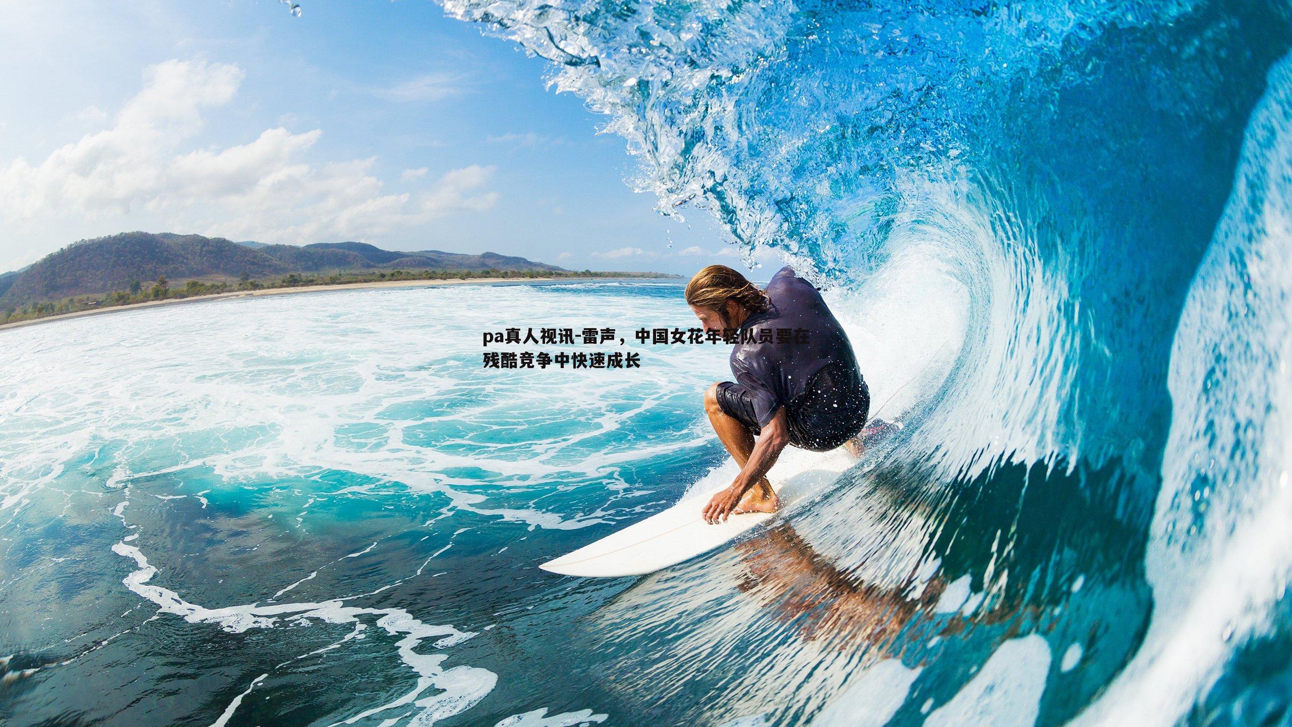 雷声,中国女花年轻队员要在残酷竞争中快速成长