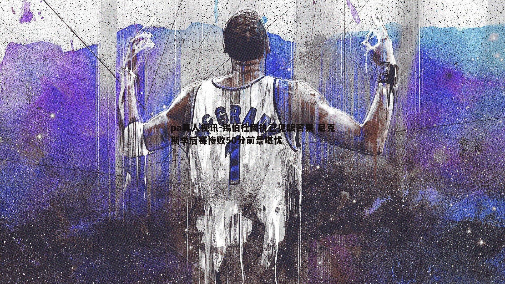 锡伯杜固执己见酿苦果 尼克斯季后赛惨败50分前景堪忧