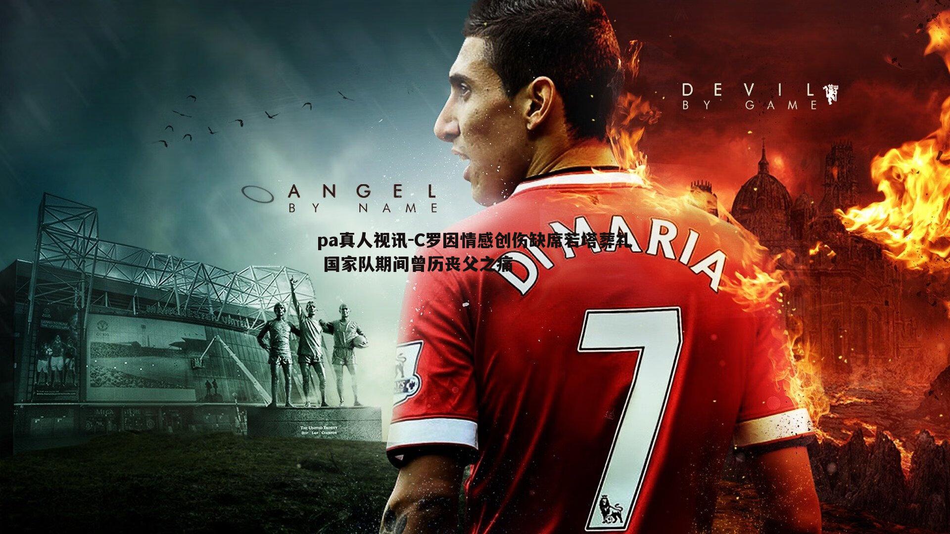 C罗因情感创伤缺席若塔葬礼 国家队期间曾历丧父之痛